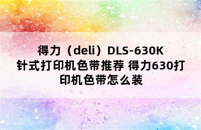 得力（deli）DLS-630K针式打印机色带推荐 得力630打印机色带怎么装